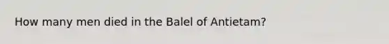 How many men died in the Balel of Antietam?