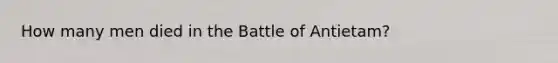 How many men died in the Battle of Antietam?