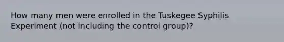 How many men were enrolled in the Tuskegee Syphilis Experiment (not including the control group)?