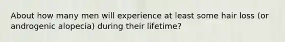 About how many men will experience at least some hair loss (or androgenic alopecia) during their lifetime?