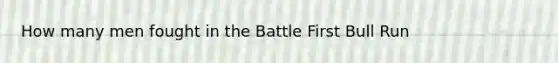 How many men fought in the Battle First Bull Run