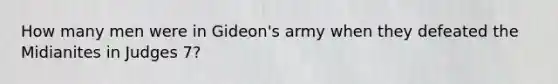 How many men were in Gideon's army when they defeated the Midianites in Judges 7?