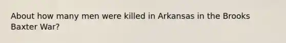 About how many men were killed in Arkansas in the Brooks Baxter War?