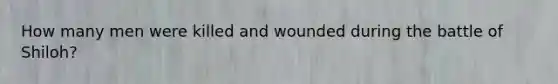 How many men were killed and wounded during the battle of Shiloh?