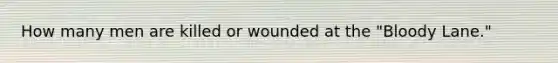 How many men are killed or wounded at the "Bloody Lane."