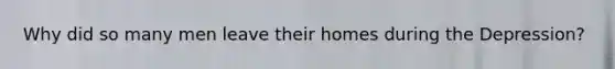 Why did so many men leave their homes during the Depression?
