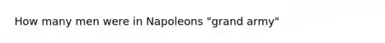 How many men were in Napoleons "grand army"