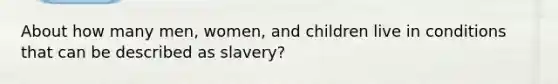 About how many men, women, and children live in conditions that can be described as slavery?