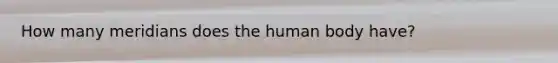 How many meridians does the human body have?