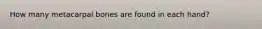 How many metacarpal bones are found in each hand?