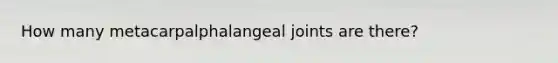 How many metacarpalphalangeal joints are there?