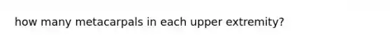 how many metacarpals in each upper extremity?