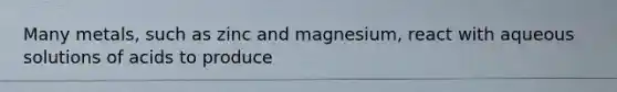 Many metals, such as zinc and magnesium, react with aqueous solutions of acids to produce