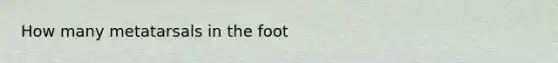 How many metatarsals in the foot