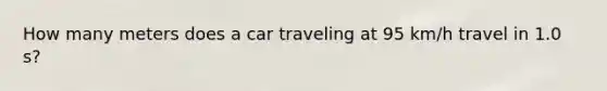 How many meters does a car traveling at 95 km/h travel in 1.0 s?