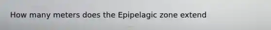 How many meters does the Epipelagic zone extend