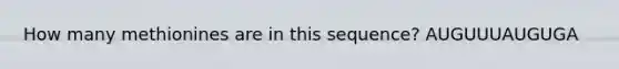 How many methionines are in this sequence? AUGUUUAUGUGA