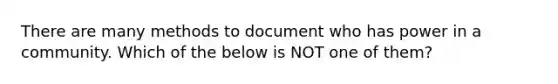 There are many methods to document who has power in a community. Which of the below is NOT one of them?