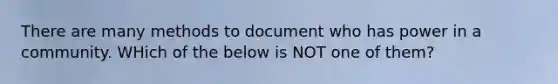 There are many methods to document who has power in a community. WHich of the below is NOT one of them?