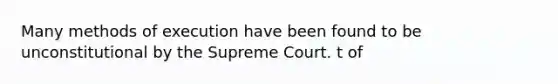 Many methods of execution have been found to be unconstitutional by the Supreme Court. t of