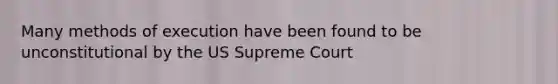 Many methods of execution have been found to be unconstitutional by the US Supreme Court