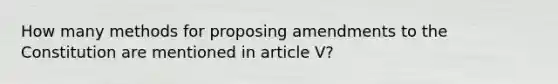 How many methods for proposing amendments to the Constitution are mentioned in article V?