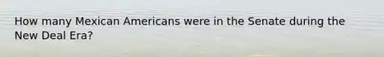 How many Mexican Americans were in the Senate during the New Deal Era?