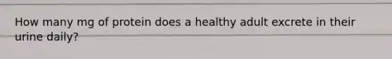 How many mg of protein does a healthy adult excrete in their urine daily?