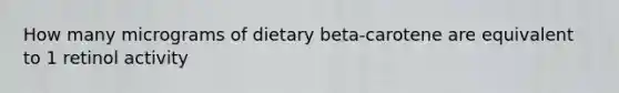 How many micrograms of dietary beta-carotene are equivalent to 1 retinol activity