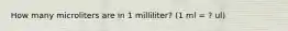 How many microliters are in 1 milliliter? (1 ml = ? ul)