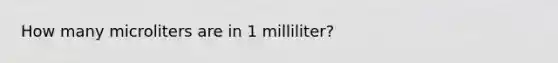 How many microliters are in 1 milliliter?