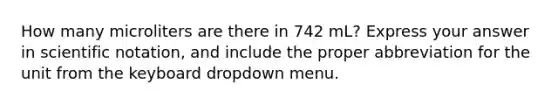 How many microliters are there in 742 mL? Express your answer in scientific notation, and include the proper abbreviation for the unit from the keyboard dropdown menu.