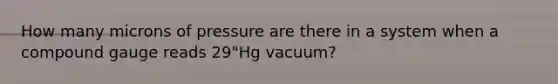 How many microns of pressure are there in a system when a compound gauge reads 29"Hg vacuum?