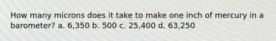 How many microns does it take to make one inch of mercury in a barometer? a. 6,350 b. 500 c. 25,400 d. 63,250