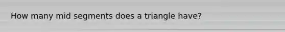 How many mid segments does a triangle have?