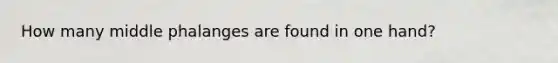 How many middle phalanges are found in one hand?