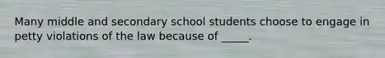 Many middle and secondary school students choose to engage in petty violations of the law because of _____.