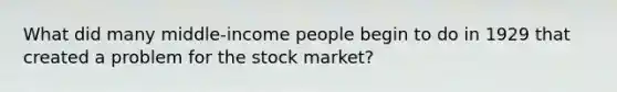 What did many middle-income people begin to do in 1929 that created a problem for the stock market?