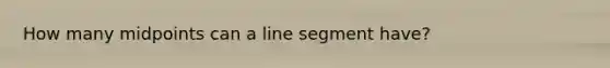 How many midpoints can a line segment have?