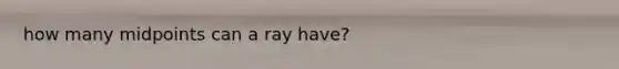 how many midpoints can a ray have?