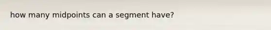 how many midpoints can a segment have?