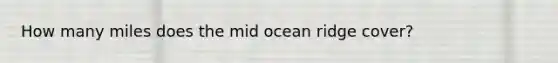 How many miles does the mid ocean ridge cover?