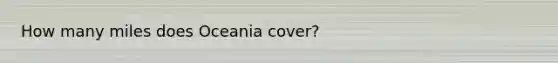 How many miles does Oceania cover?