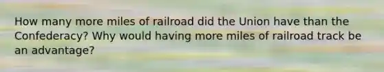 How many more miles of railroad did the Union have than the Confederacy? Why would having more miles of railroad track be an advantage?