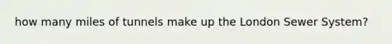 how many miles of tunnels make up the London Sewer System?