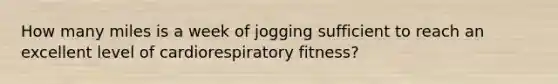 How many miles is a week of jogging sufficient to reach an excellent level of cardiorespiratory fitness?