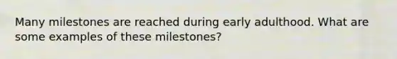 Many milestones are reached during early adulthood. What are some examples of these milestones?