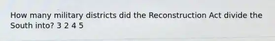 How many military districts did the Reconstruction Act divide the South into? 3 2 4 5