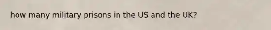 how many military prisons in the US and the UK?