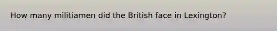 How many militiamen did the British face in Lexington?